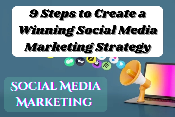 9 Steps to Create a Winning Social Media Marketing Strategy