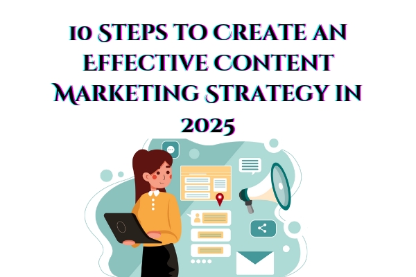 10 Steps to Create an Effective Content Marketing Strategy in 2025